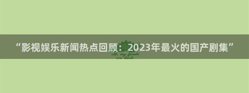 “影视娱乐新闻热点回顾：2023年最火的