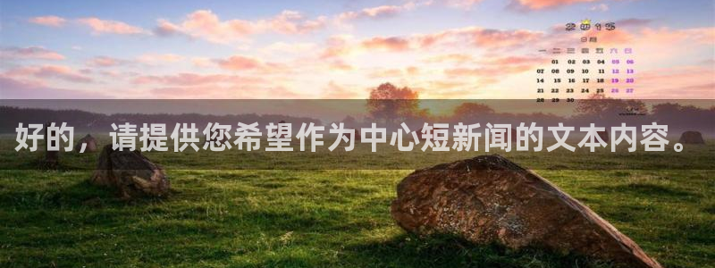 好的，请提供您希望作为中心短新闻的文本内