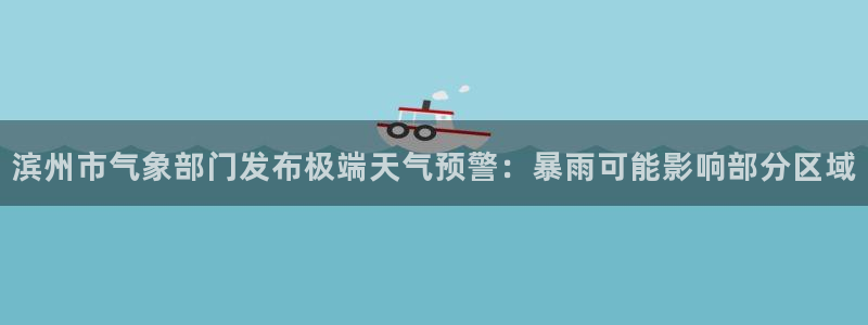 滨州市气象部门发布极端天气预警：暴雨可能