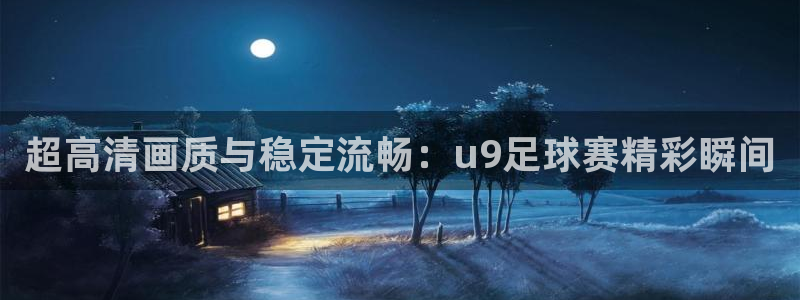 超高清画质与稳定流畅：u9足球赛精彩瞬间